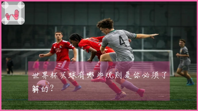 世界杯买球有哪些规则是你必须了解的？
