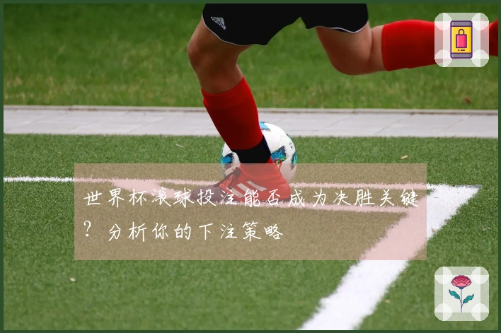 世界杯滚球投注能否成为决胜关键？分析你的下注策略