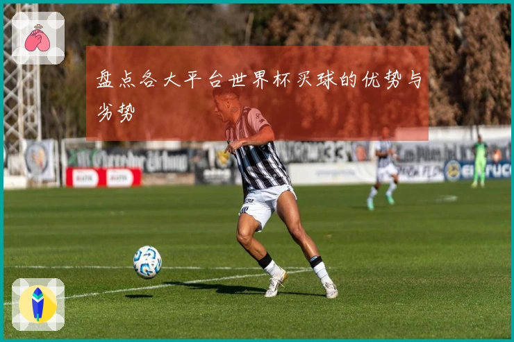 盘点各大平台世界杯买球的优势与劣势