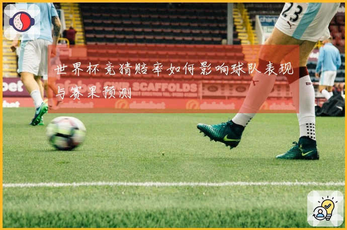 世界杯竞猜赔率如何影响球队表现与赛果预测