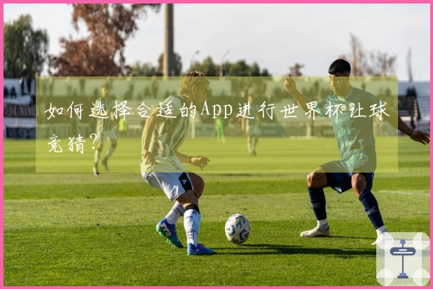 如何选择合适的App进行世界杯让球竞猜？