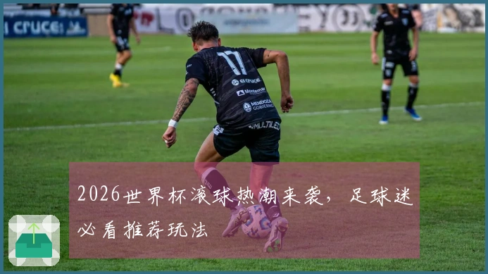 2026世界杯滚球热潮来袭，足球迷必看推荐玩法
